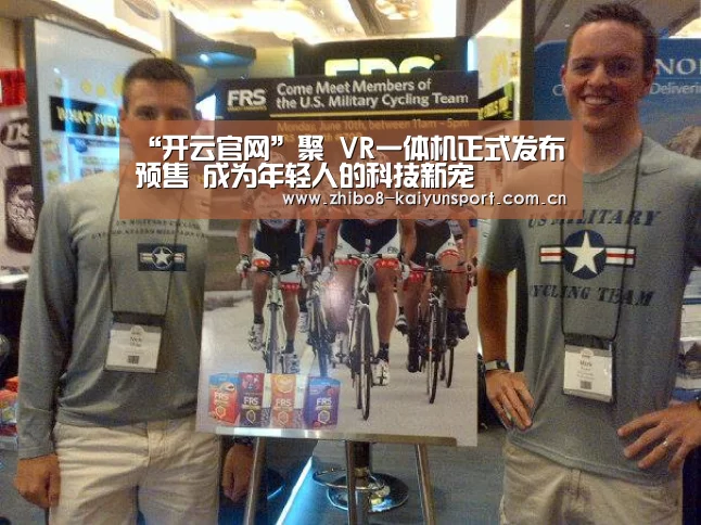 “开云官网”聚 VR一体机正式发布预售 成为年轻人的科技新宠(图1) 开云官方平台